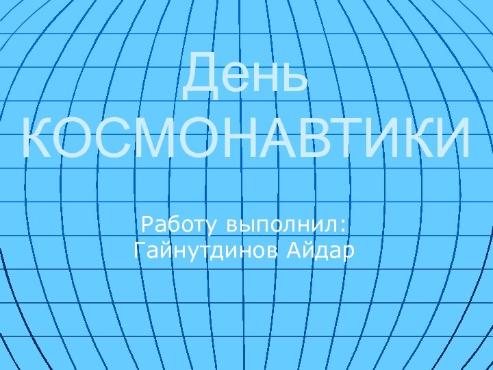 День КОСМОНАВТИКИРаботу выполнил: Гайнутдинов Айдар