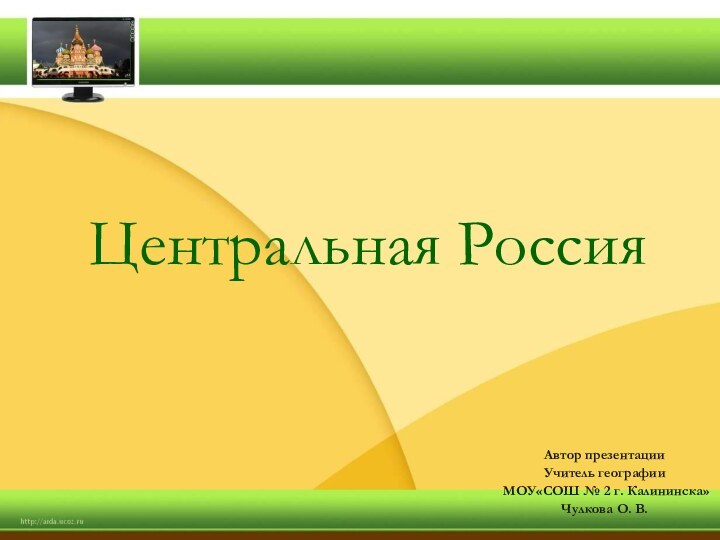 Центральная РоссияАвтор презентацииУчитель географии МОУ«СОШ № 2 г. Калининска»Чулкова О. В.