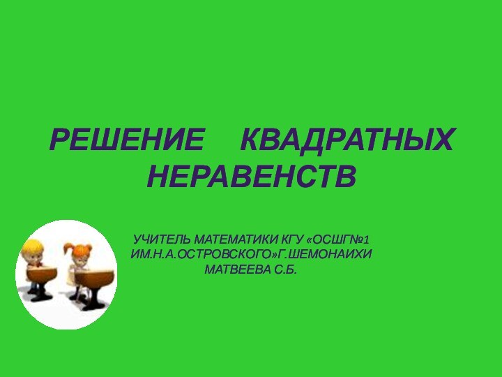 Решение   Квадратных неравенств  учитель математики КГУ «ОСШГ№1