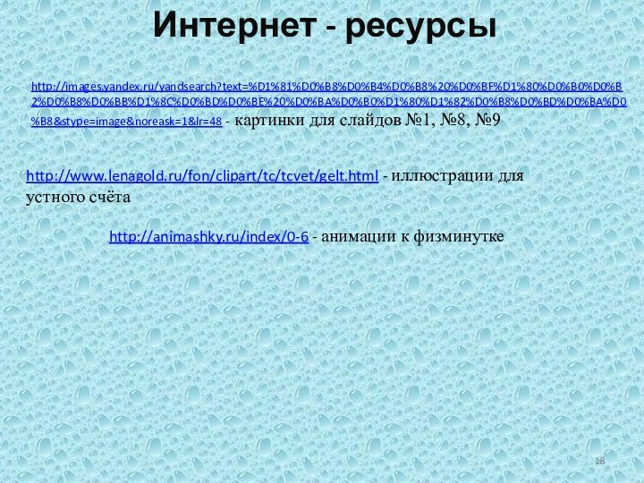 http://www.lenagold.ru/fon/clipart/tc/tcvet/gelt.html - иллюстрации для устного счётаИнтернет - ресурсыhttp://animashky.ru/index/0-6 - анимации к физминуткеhttp://images.yandex.ru/yandsearch?text=%D1%81%D0%B8%D0%B4%D0%B8%20%D0%BF%D1%80%D0%B0%D0%B2%D0%B8%D0%BB%D1%8C%D0%BD%D0%BE%20%D0%BA%D0%B0%D1%80%D1%82%D0%B8%D0%BD%D0%BA%D0%B8&stype=image&noreask=1&lr=48