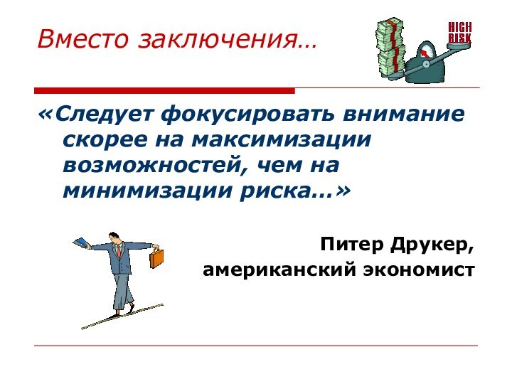 Вместо заключения… «Следует фокусировать внимание скорее на максимизации возможностей, чем на минимизации риска…»Питер Друкер,американский экономист