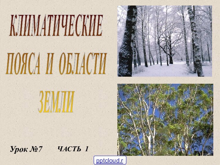 КЛИМАТИЧЕСКИЕПОЯСА И ОБЛАСТИЗЕМЛИУрок №7ЧАСТЬ 1Климатические пояса и области земли