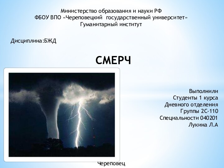 СМЕРЧМинистерство образования и науки РФФБОУ ВПО «Череповецкий государственный университет»Гуманитарный институтДисциплина:БЖДВыполнилиСтуденты 1 курсаДневного