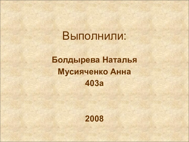 Выполнили:Болдырева НатальяМусияченко Анна403а2008