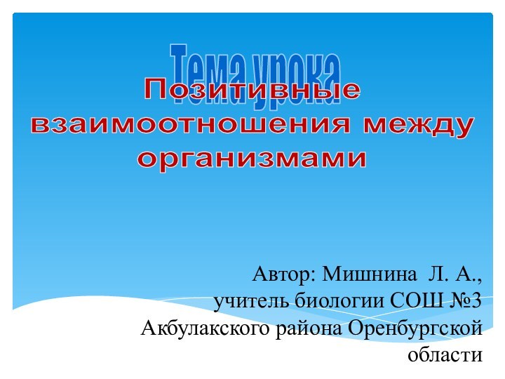 Тема урока Позитивные взаимоотношения между организмами  Автор: Мишнина Л. А., учитель