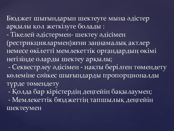 Бюджет шығындарын шектеуге мына әдістер арқылы қол жеткізуге болады :  -