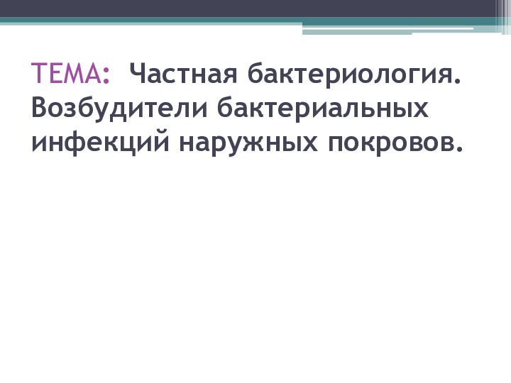 ТЕМА: Частная бактериология. Возбудители бактериальных инфекций наружных покровов.