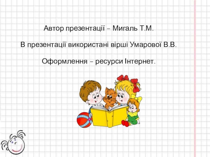 Автор презентації – Мигаль Т.М.В презентації використані вірші Умарової В.В.Оформлення – ресурси Інтернет.