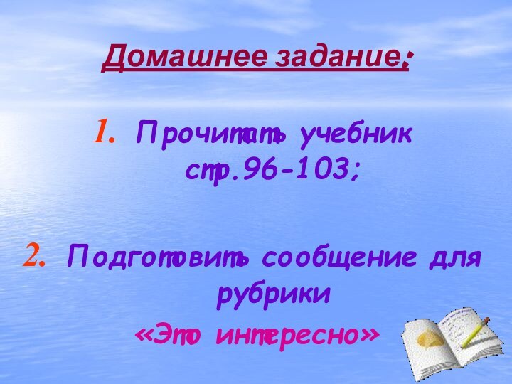 Домашнее задание:Прочитать учебник стр.96-103; Подготовить сообщение для рубрики «Это интересно»