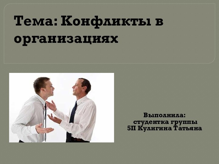 Тема: Конфликты в организацияхВыполнила: студентка группы 5П Кулигина Татьяна