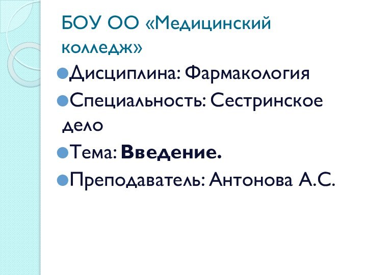 БОУ ОО «Медицинский колледж»Дисциплина: ФармакологияСпециальность: Сестринское делоТема: Введение. Преподаватель: Антонова А.С.