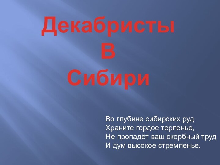 ДекабристыВСибириВо глубине сибирских рудХраните гордое терпенье, Не пропадёт ваш скорбный трудИ дум высокое стремленье.