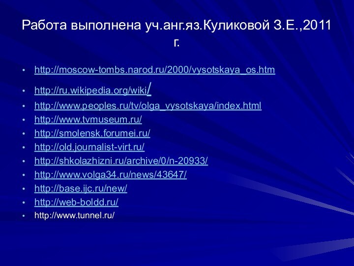 Работа выполнена уч.анг.яз.Куликовой З.Е.,2011 г.http://moscow-tombs.narod.ru/2000/vysotskaya_os.htmhttp://ru.wikipedia.org/wiki/http://www.peoples.ru/tv/olga_vysotskaya/index.htmlhttp://www.tvmuseum.ru/http://smolensk.forumei.ru/http://old.journalist-virt.ru/http://shkolazhizni.ru/archive/0/n-20933/http://www.volga34.ru/news/43647/http://base.ijc.ru/new/http://web-boldd.ru/http://www.tunnel.ru/