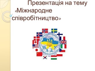 Презентація на тему      Міжнародне співробітництво