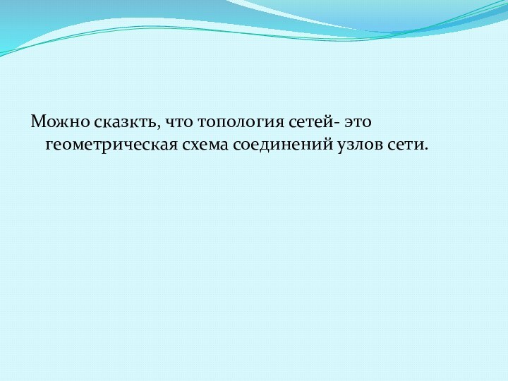 Можно сказкть, что топология сетей- это геометрическая схема соединений узлов сети.