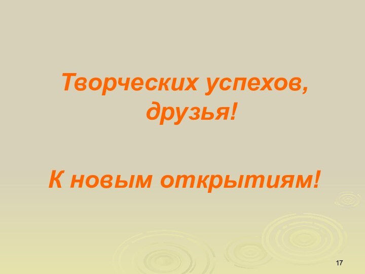 Творческих успехов, друзья!К новым открытиям!