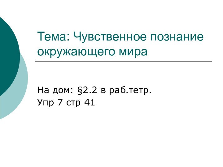 Тема: Чувственное познание окружающего мираНа дом: §2.2 в раб.тетр. Упр 7 стр 41