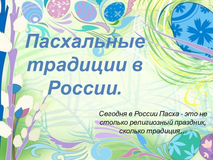 Пасхальные традиции в России.Сегодня в России Пасха - это не столько религиозный праздник, сколько традиция…