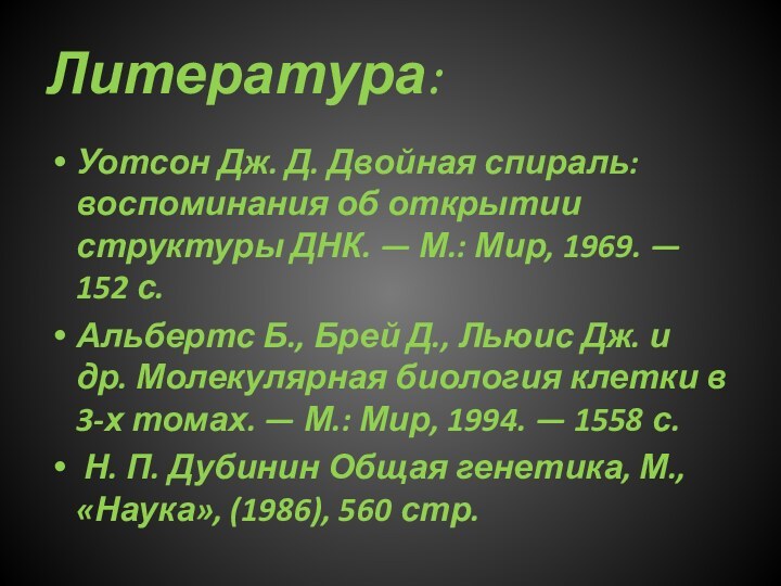 Литература:Уотсон Дж. Д. Двойная спираль: воспоминания об открытии структуры ДНК. — М.: Мир, 1969.