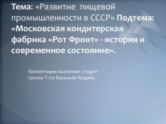 Тема: Развитие  пищевой промышленности в СССР Подтема: Московская кондитерская фабрика Рот Фронт - история и современное состояние.