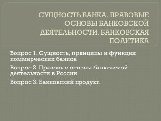 СУЩНОСТЬ БАНКА. ПРАВОВЫЕ ОСНОВЫ БАНКОВСКОЙ ДЕЯТЕЛЬНОСТИ. БАНКОВСКАЯ ПОЛИТИКА