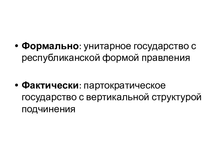 Формально: унитарное государство с республиканской формой правленияФактически: партократическое государство с вертикальной структурой подчинения