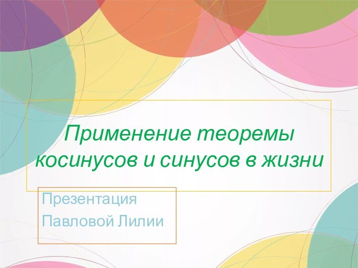 Применение теоремы косинусов и синусов в жизниПрезентация Павловой Лилии