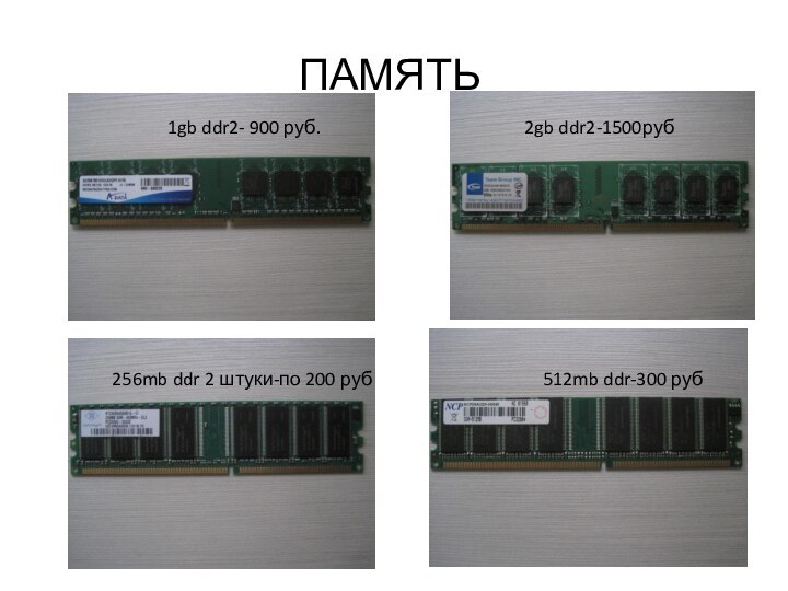 ПАМЯТЬ256mb ddr 2 штуки-по 200 руб1gb ddr2- 900 руб.2gb ddr2-1500руб512mb ddr-300 руб