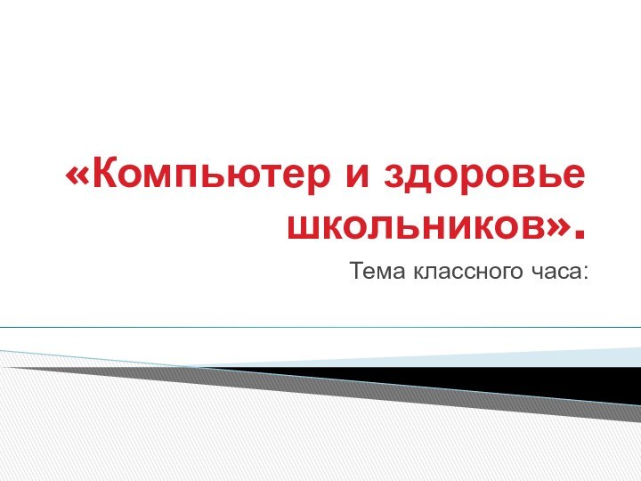 «Компьютер и здоровье школьников».Тема классного часа: