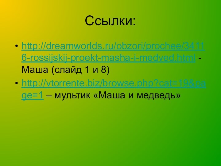 Ссылки:http://dreamworlds.ru/obzori/prochee/34116-rossijskij-proekt-masha-i-medved.html - Маша (слайд 1 и 8)http://vtorrente.biz/browse.php?cat=19&page=1 – мультик «Маша и медведь»