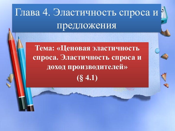 Глава 4. Эластичность спроса и предложенияТема: «Ценовая эластичность спроса. Эластичность спроса и доход производителей»(§ 4.1)