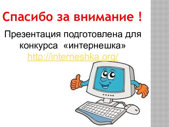 Спасибо за внимание !Презентация подготовлена для конкурса «интернешка» http://interneshka.org/