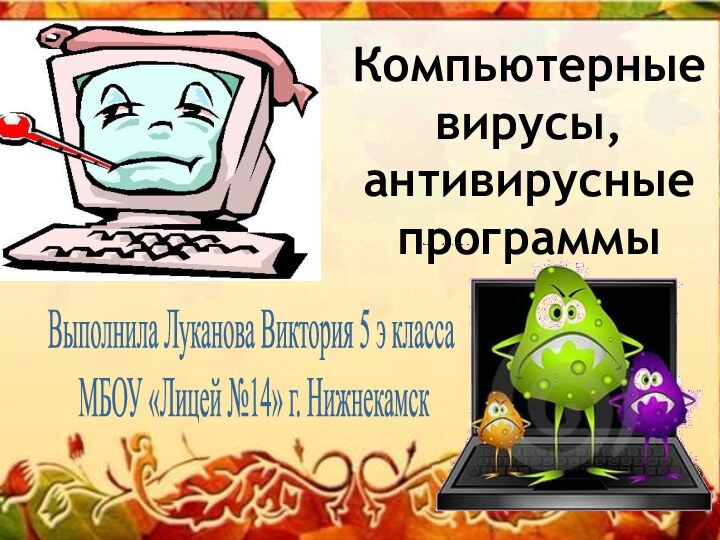 Компьютерныевирусы,антивирусные программыВыполнила Луканова Виктория 5 э класса МБОУ «Лицей №14» г. Нижнекамск