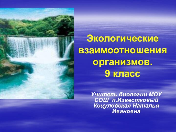 Экологические взаимоотношения организмов.  9 классУчитель биологии МОУ СОШ п.Известковый Коцуловская Наталья Ивановна