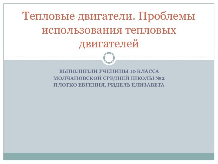 Выполнили ученицы 10 классаМолчановской средней школы №2Плотко евгения, Ридель елизаветаТепловые двигатели. Проблемы использования тепловых двигателей