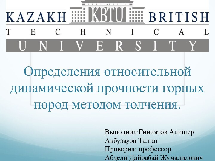 Определения относительной динамической прочности горных пород методом толчения. Выполнил:Гиниятов АлишерАкбузауов ТалгатПроверил: профессорАбдели Дайрабай Жумадилович