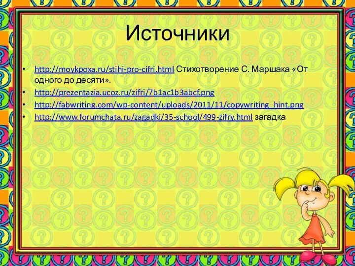 Источникиhttp://moykpoxa.ru/stihi-pro-cifri.html Стихотворение С. Маршака «От одного до десяти».http://prezentazia.ucoz.ru/zifri/7b1ac1b3abcf.pnghttp://fabwriting.com/wp-content/uploads/2011/11/copywriting_hint.pnghttp://www.forumchata.ru/zagadki/35-school/499-zifry.html загадка