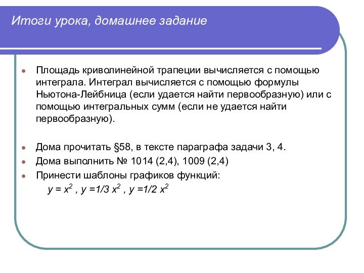 Итоги урока, домашнее заданиеПлощадь криволинейной трапеции вычисляется с помощью интеграла. Интеграл вычисляется