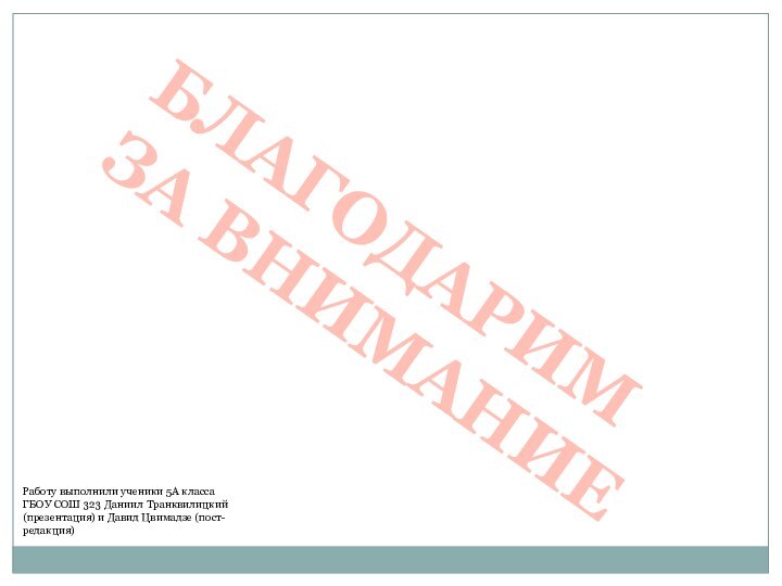 БЛАГОДАРИМ ЗА ВНИМАНИЕРаботу выполнили ученики 5А класса ГБОУ СОШ 323 Даниил Транквилицкий