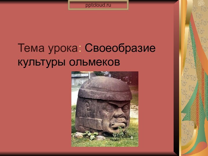 Тема урока: Своеобразие культуры ольмеков