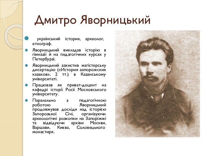 Дмитро Яворницький український історик, археолог, етнограф.Яворницький викладав історію в гімназії й на