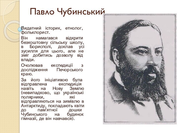 Павло ЧубинськийВидатний історик, етнолог, фольклорист.Він намагався відкрити безкоштовну сільську школу, в Борисполі,