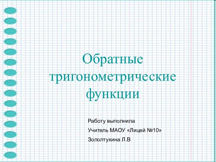 Обратные тригонометрические функцииРаботу выполнила Учитель МАОУ «Лицей №10»Зололтухина Л.В