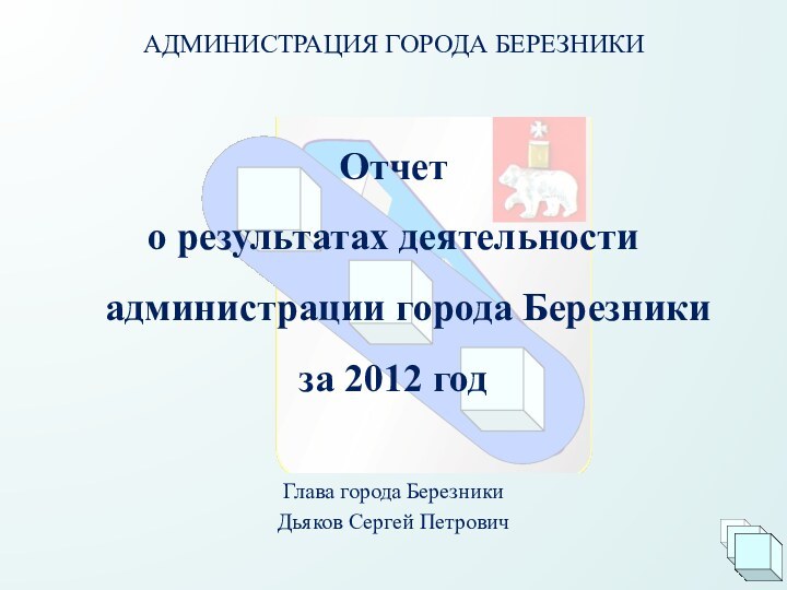 АДМИНИСТРАЦИЯ ГОРОДА БЕРЕЗНИКИ Отчет о результатах деятельности администрации города Березники за 2012