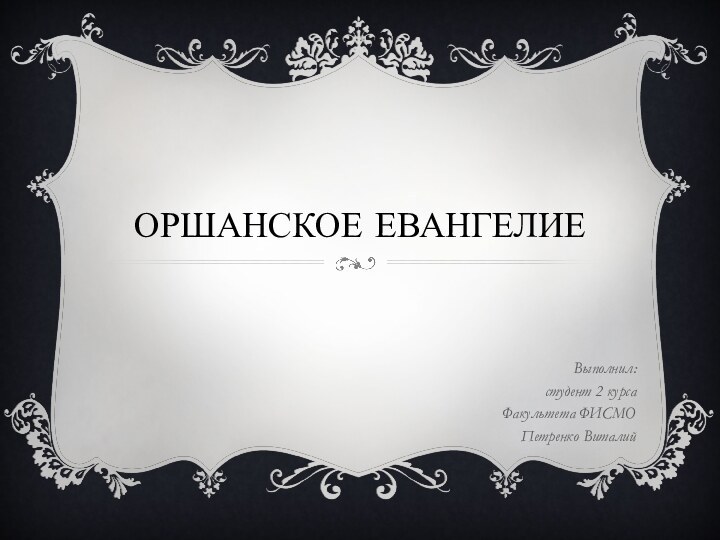 ОРШАНСКОЕ ЕвангелиеВыполнил:студент 2 курсаФакультета ФИСМОПетренко Виталий