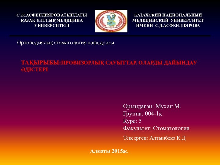 Тақырыбы:ПРОВИЗОРЛЫқ САУЫТТАР. ОЛАРДЫ ДАЙЫНДАУ ӘДІСТЕРІОрындаған: Мухан М.Группа: 004-1қКурс: 5Факультет: СтоматологияАлматы 2015ж.Тексерген: Алтынбеко К.Д Ортопедиялық стоматология кафедрасы