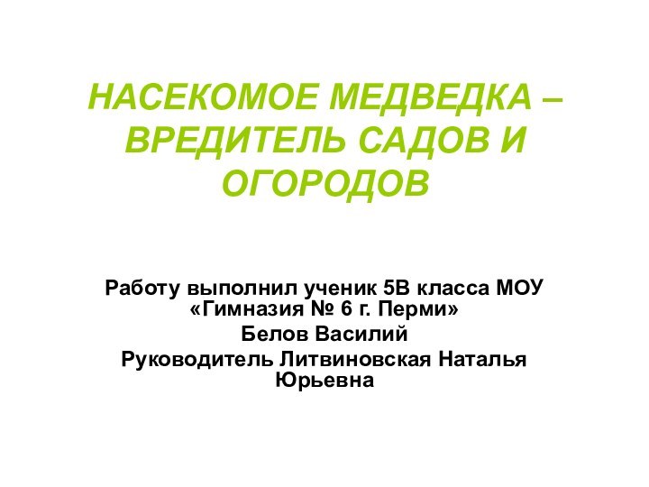 НАСЕКОМОЕ МЕДВЕДКА – ВРЕДИТЕЛЬ САДОВ И ОГОРОДОВРаботу выполнил ученик 5В класса МОУ