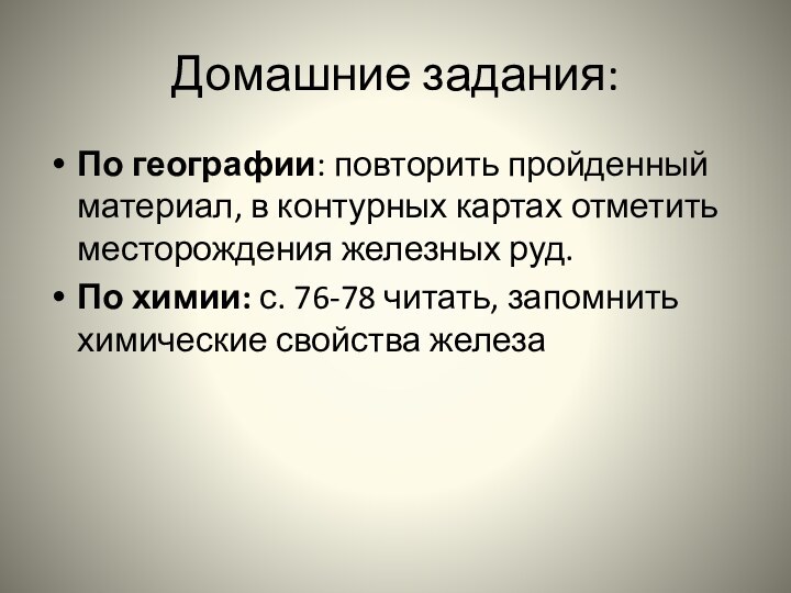 Домашние задания:По географии: повторить пройденный материал, в контурных картах отметить месторождения железных