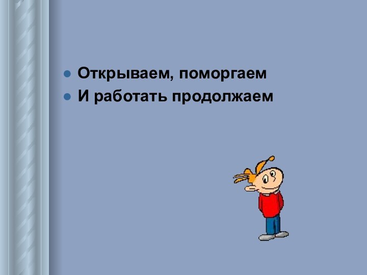 Открываем, поморгаемИ работать продолжаем