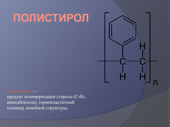 ПолистиролПолистирол — продукт полимеризации стирола (C8H8,винилбензола), термопластичный полимер линейной структуры.